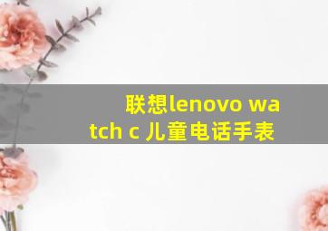 联想lenovo watch c 儿童电话手表